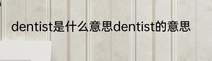 dentist是什么意思dentist的意思