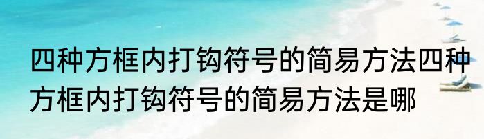 四种方框内打钩符号的简易方法四种方框内打钩符号的简易方法是哪