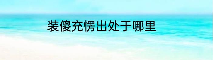 装傻充愣出处于哪里