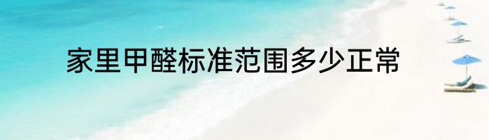 家里甲醛标准范围多少正常