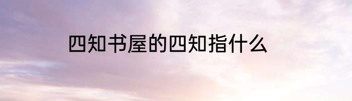 四知书屋的四知指什么