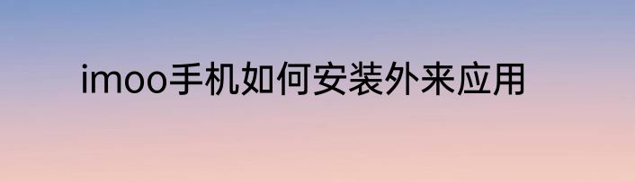 imoo手机如何安装外来应用