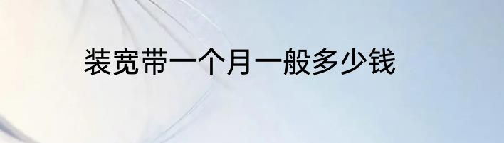 装宽带一个月一般多少钱