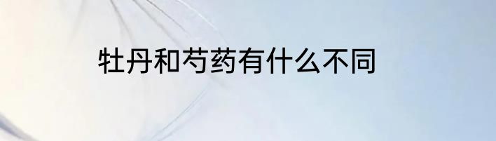 牡丹和芍药有什么不同