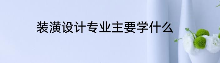 装潢设计专业主要学什么