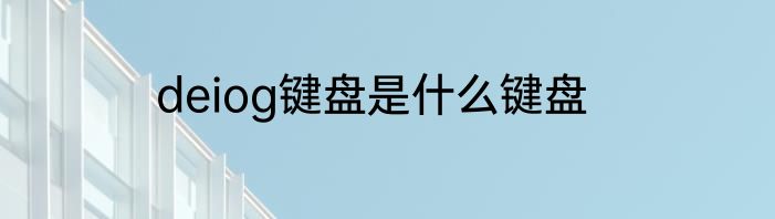 deiog键盘是什么键盘
