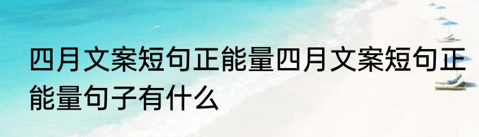 四月文案短句正能量四月文案短句正能量句子有什么