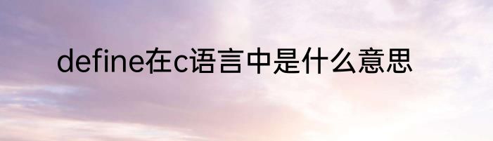 define在c语言中是什么意思