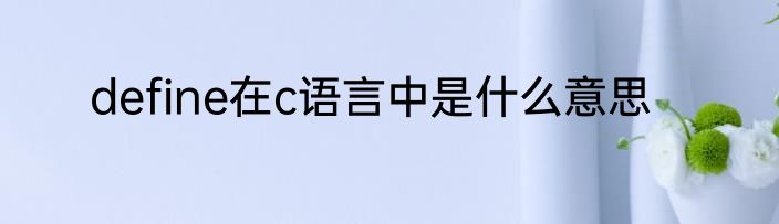 define在c语言中是什么意思