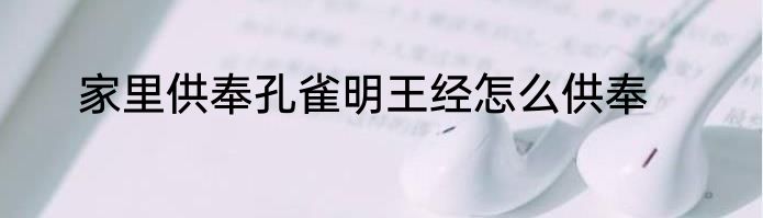家里供奉孔雀明王经怎么供奉