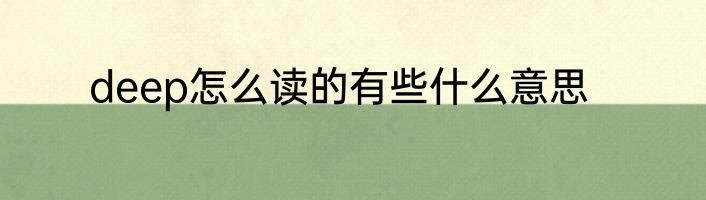 deep怎么读的有些什么意思