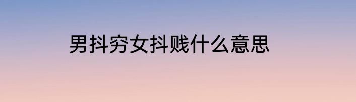 男抖穷女抖贱什么意思