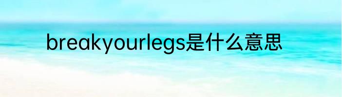 breakyourlegs是什么意思