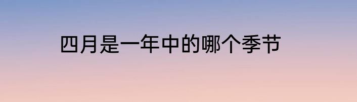 四月是一年中的哪个季节