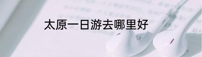 太原一日游去哪里好