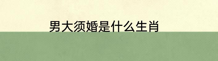 男大须婚是什么生肖