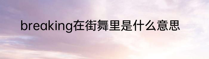 breaking在街舞里是什么意思