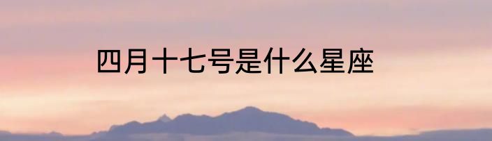 四月十七号是什么星座