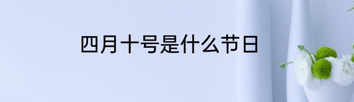 四月十号是什么节日