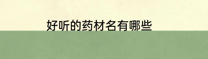 好听的药材名有哪些