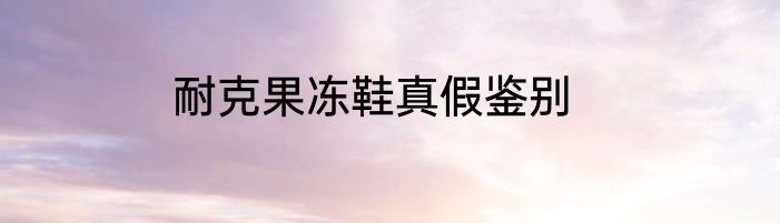 耐克果冻鞋真假鉴别