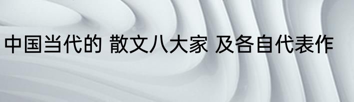 中国当代的 散文八大家 及各自代表作