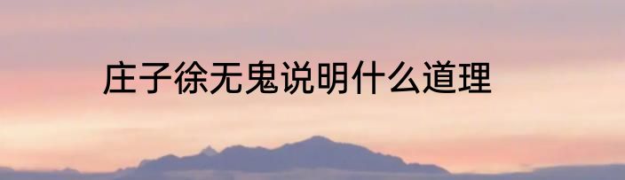 庄子徐无鬼说明什么道理