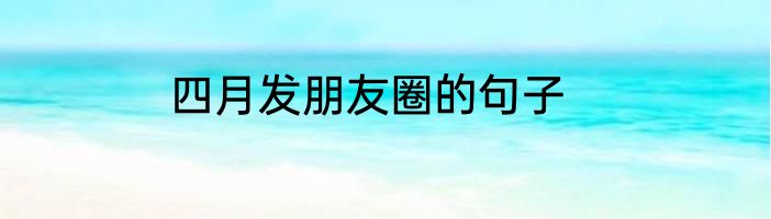 四月发朋友圈的句子