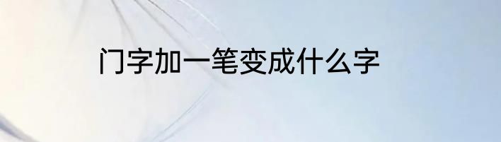 门字加一笔变成什么字