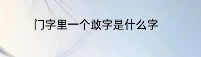 门字里一个敢字是什么字