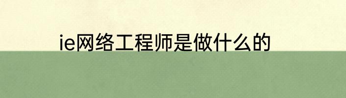 ie网络工程师是做什么的