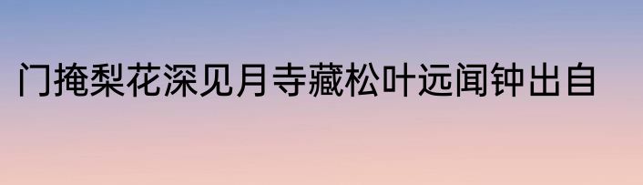 门掩梨花深见月寺藏松叶远闻钟出自