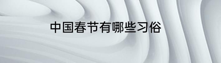 中国春节有哪些习俗