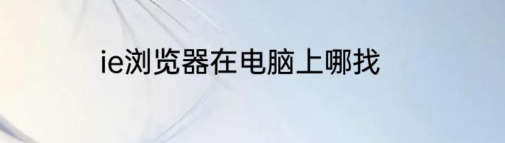 ie浏览器在电脑上哪找