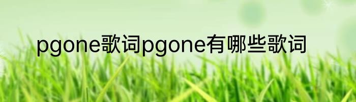 pgone歌词pgone有哪些歌词