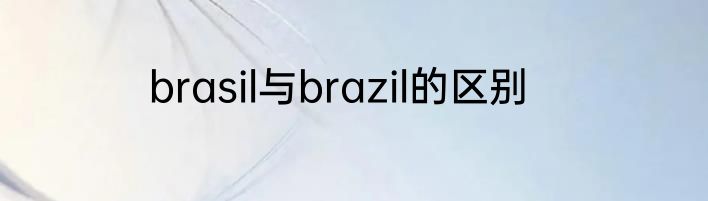 brasil与brazil的区别
