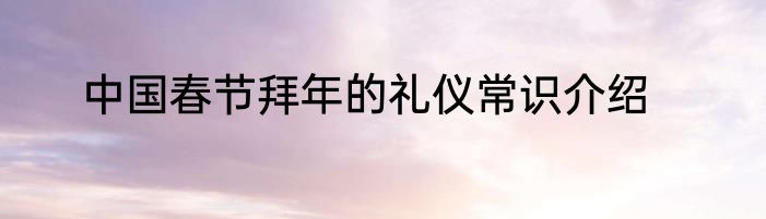 中国春节拜年的礼仪常识介绍