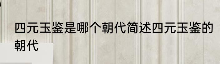 四元玉鉴是哪个朝代简述四元玉鉴的朝代