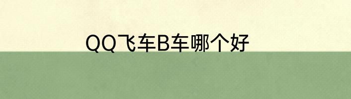 QQ飞车B车哪个好
