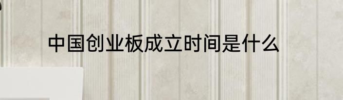 中国创业板成立时间是什么