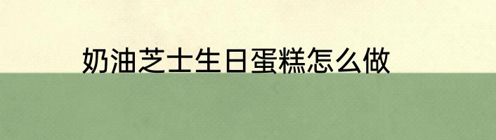 奶油芝士生日蛋糕怎么做