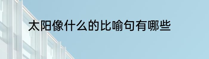 太阳像什么的比喻句有哪些