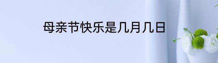 母亲节快乐是几月几日