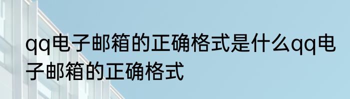 qq电子邮箱的正确格式是什么qq电子邮箱的正确格式