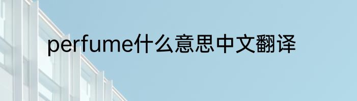 perfume什么意思中文翻译