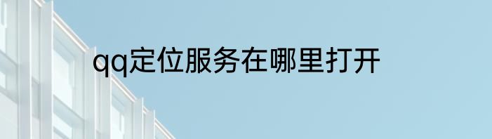 qq定位服务在哪里打开