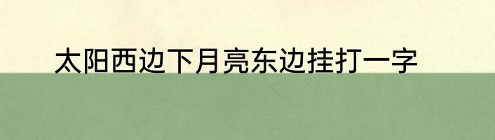 太阳西边下月亮东边挂打一字