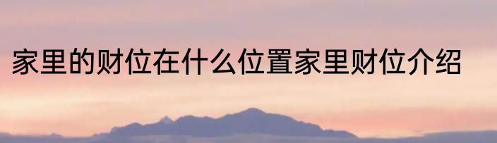家里的财位在什么位置家里财位介绍