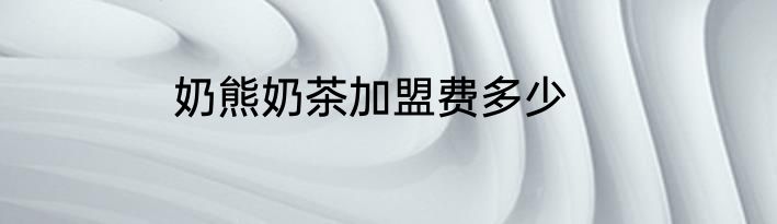 奶熊奶茶加盟费多少