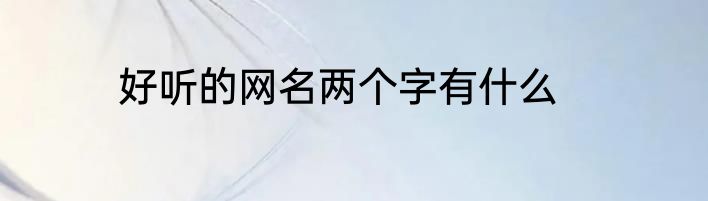 好听的网名两个字有什么